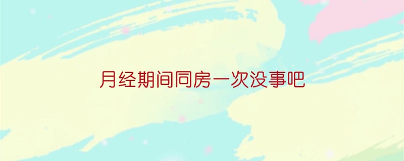 月经期间同房一次没事吧