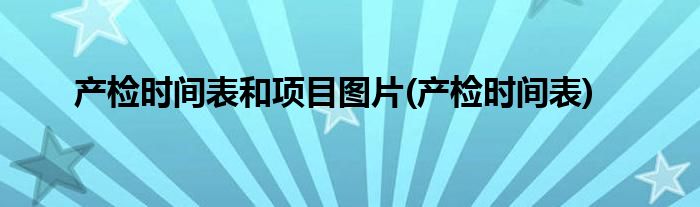 关于产检时间表和项目图片，你需要知道的事